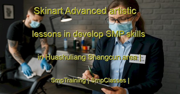 Skinart Advanced artistic lessons in develop SMP skills in Huashuliang Shangcun area | SmpTraining | SmpClasses | SkinartTraining-China
